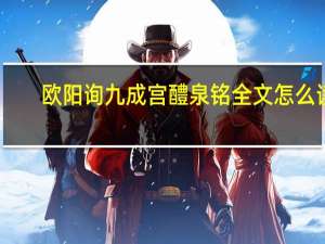 欧阳询九成宫醴泉铭全文怎么读（欧阳询九成宫醴泉铭全文）