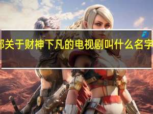 欧阳震华演的一部关于财神下凡的电视剧叫什么名字 欧阳震华演过的电视剧