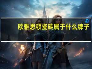 欧雅思顿瓷砖属于什么牌子