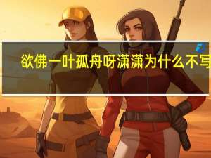 欲佛 一叶孤舟呀潇潇为什么不写了（欲佛）