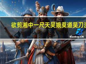 欲剪湘中一尺天吴娥莫道吴刀涩（欲剪湘中一尺天）