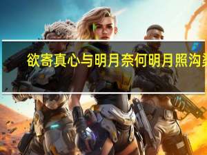 欲寄真心与明月奈何明月照沟渠（明月有情应识我 年年相见在他乡）