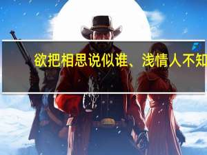 欲把相思说似谁、浅情人不知（欲把相思说似谁  浅情人不知  是什么意思）