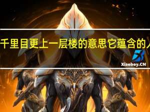 欲穷千里目更上一层楼的意思它蕴含的人生哲理是（欲穷千里目）