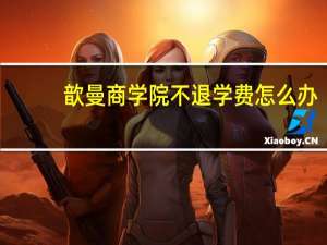 歆曼商学院不退学费怎么办（歆曼商学院官网）