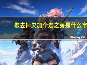 歇去掉欠加个走之旁是什么字