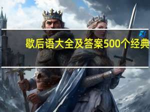 歇后语大全及答案500个经典（歇后语大全及答案500个）