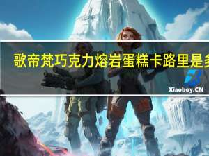 歌帝梵 巧克力熔岩蛋糕卡路里是多少