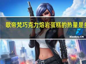 歌帝梵 巧克力熔岩蛋糕的热量是多少