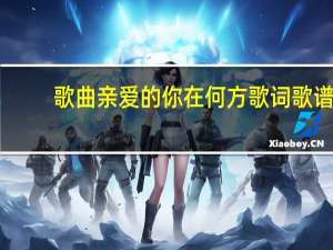 歌曲亲爱的你在何方歌词歌谱（亲爱的你在何方歌词）