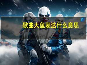 歌曲大鱼表达什么意思