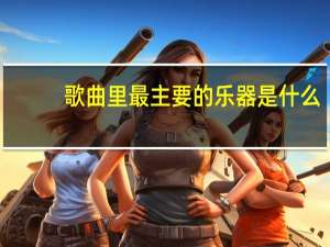 歌曲里最主要的乐器是什么