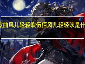 歌曲风儿轻轻吹伍佰 风儿轻轻吹是什么歌曲