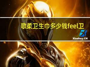 歌柔卫生巾多少钱 feel卫生巾哪里生产的