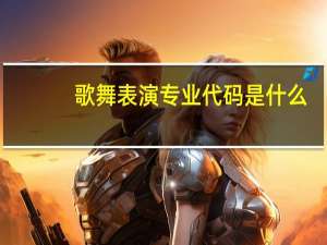 歌舞表演专业代码是什么