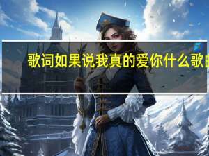 歌词如果说我真的爱你什么歌曲（如果我说我真的爱你是什么歌）