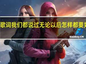 歌词我们都说过无论以后怎样都要好好的.歌名是什么呀 都要好好的小沈阳