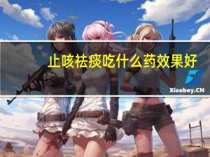 止咳祛痰吃什么药效果好（止咳祛痰吃什么药）