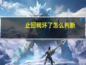 止回阀坏了怎么判断