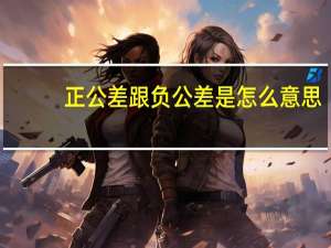 正公差跟负公差是怎么意思