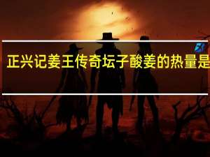 正兴记 姜王传奇 坛子酸姜的热量是多少