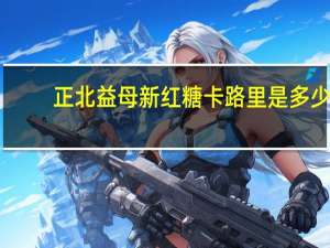 正北 益母新红糖卡路里是多少