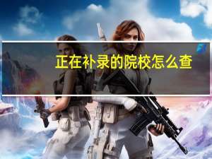 正在补录的院校怎么查
