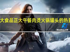 正大食品 正大 午餐肉烫火锅罐头的热量是多少