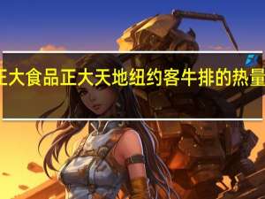 正大食品 正大天地纽约客牛排的热量是多少