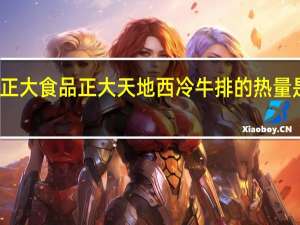 正大食品 正大天地西冷牛排的热量是多少