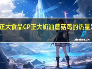 正大食品 CP 正大 奶油蘑菇鸡的热量是多少