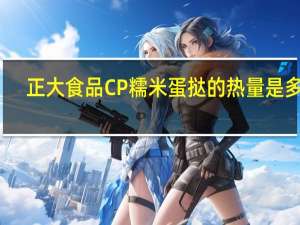 正大食品 CP 糯米蛋挞的热量是多少