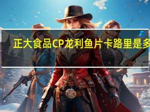 正大食品 CP龙利鱼片卡路里是多少
