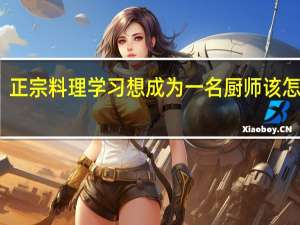 正宗料理学习 想成为一名厨师该怎么做