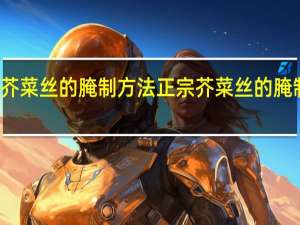 正宗芥菜丝的腌制方法 正宗芥菜丝的腌制方法介绍