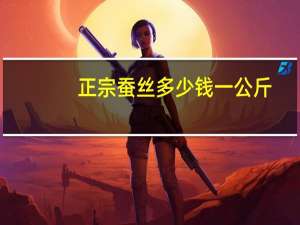 正宗蚕丝多少钱一公斤（正宗蚕丝多少钱一斤）