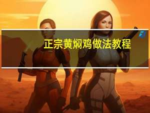 正宗黄焖鸡做法教程（正宗黄焖鸡）