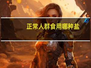 正常人群食用哪种盐（多数正常人日常使用的食盐应该是哪一种）