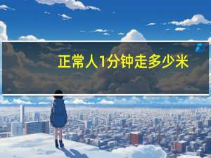 正常人1分钟走多少米