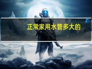 正常家用水管多大的