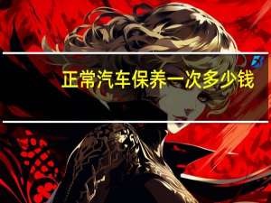 正常汽车保养一次多少钱（汽车保养一次多少钱）