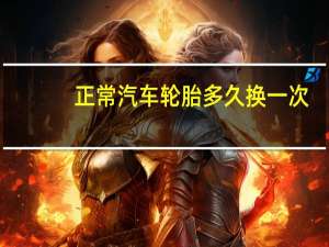 正常汽车轮胎多久换一次