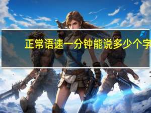正常语速一分钟能说多少个字