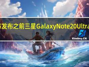 正式宣布发布之前 三星Galaxy Note 20 Ultra在启动前泄漏