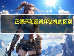 正循环和反循环钻机的区别