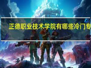 正德职业技术学院有哪些冷门专业