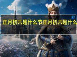 正月初六是什么节 正月初六是什么日子