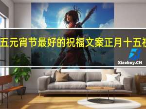 正月十五元宵节最好的祝福文案 正月十五祝福图片大全