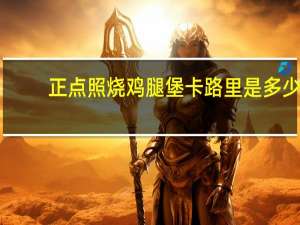 正点 照烧鸡腿堡卡路里是多少