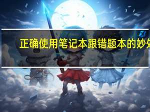 正确使用笔记本跟错题本的妙处